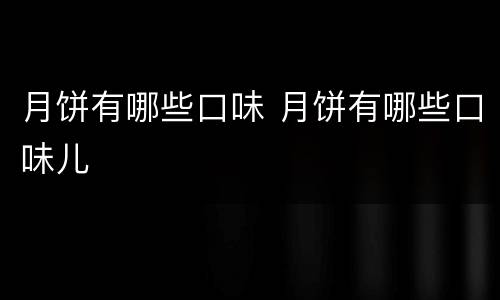 月饼有哪些口味 月饼有哪些口味儿