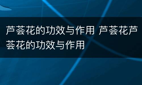 芦荟花的功效与作用 芦荟花芦荟花的功效与作用