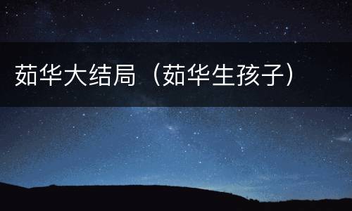 茹华大结局（茹华生孩子）