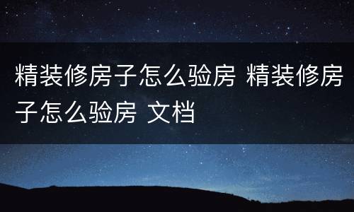 精装修房子怎么验房 精装修房子怎么验房 文档