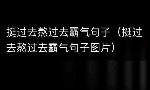 挺过去熬过去霸气句子（挺过去熬过去霸气句子图片）