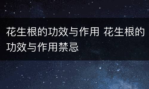 花生根的功效与作用 花生根的功效与作用禁忌
