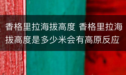 香格里拉海拔高度 香格里拉海拔高度是多少米会有高原反应吗