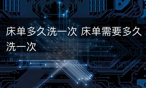 床单多久洗一次 床单需要多久洗一次