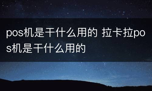 pos机是干什么用的 拉卡拉pos机是干什么用的