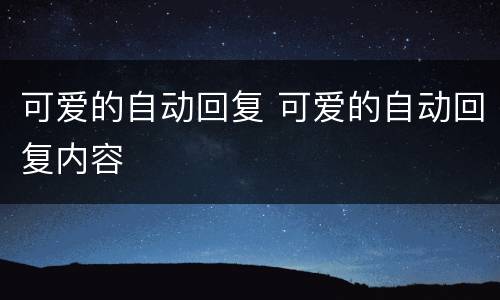 可爱的自动回复 可爱的自动回复内容