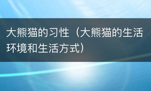 大熊猫的习性（大熊猫的生活环境和生活方式）