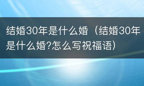 结婚30年是什么婚（结婚30年是什么婚?怎么写祝福语）