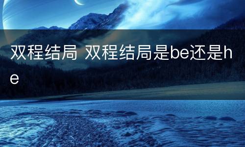 双程结局 双程结局是be还是he