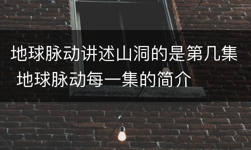 地球脉动讲述山洞的是第几集 地球脉动每一集的简介