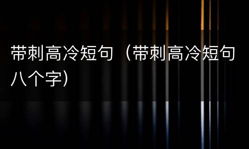 带刺高冷短句（带刺高冷短句八个字）