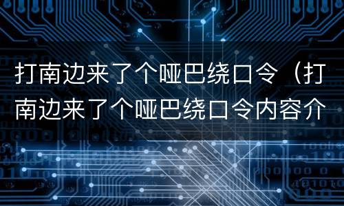 打南边来了个哑巴绕口令（打南边来了个哑巴绕口令内容介绍）