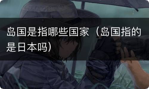岛国是指哪些国家（岛国指的是日本吗）