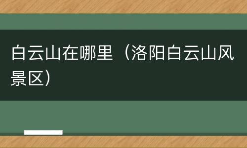 白云山在哪里（洛阳白云山风景区）