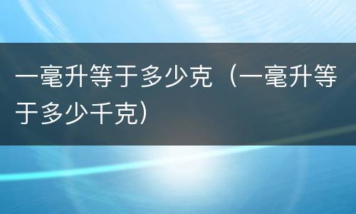 一毫升等于多少克（一毫升等于多少千克）