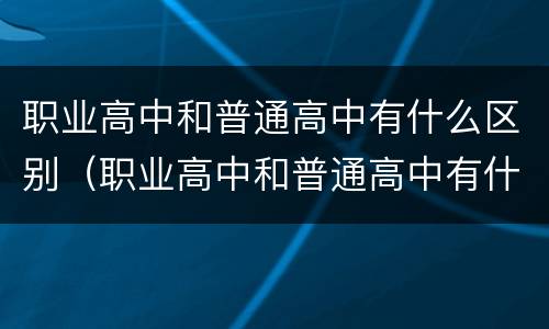职业高中和普通高中有什么区别（职业高中和普通高中有什么区别2023）