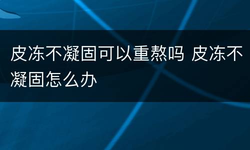 皮冻不凝固可以重熬吗 皮冻不凝固怎么办