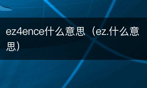 ez4ence什么意思（ez.什么意思）