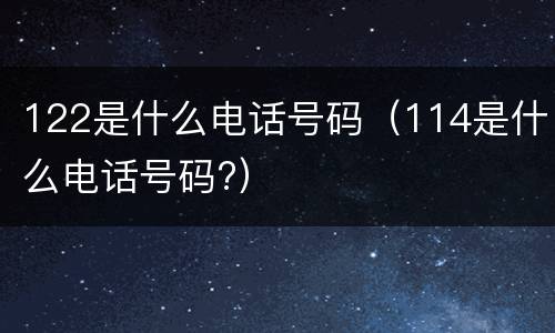 122是什么电话号码（114是什么电话号码?）