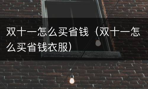 双十一怎么买省钱（双十一怎么买省钱衣服）