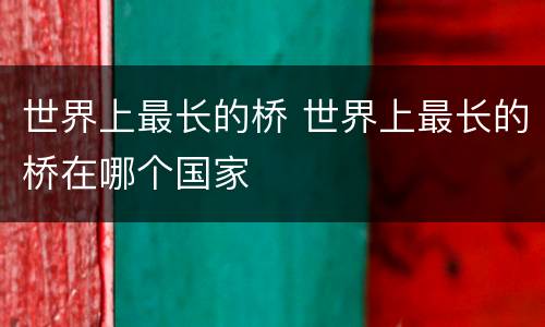 世界上最长的桥 世界上最长的桥在哪个国家