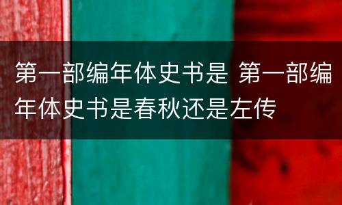 第一部编年体史书是 第一部编年体史书是春秋还是左传