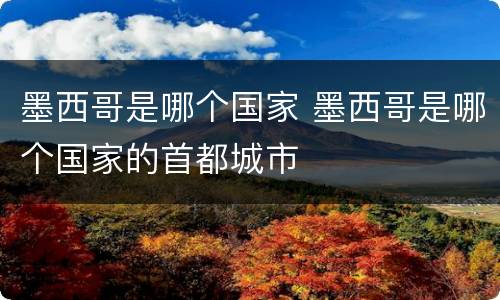 墨西哥是哪个国家 墨西哥是哪个国家的首都城市