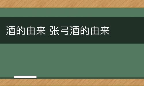 酒的由来 张弓酒的由来