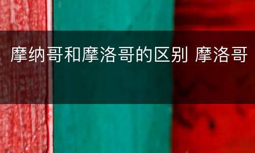 摩纳哥和摩洛哥的区别 摩洛哥