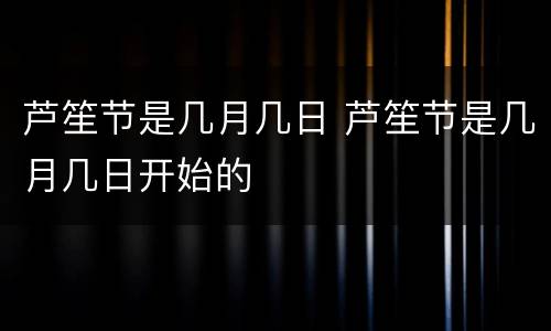 芦笙节是几月几日 芦笙节是几月几日开始的