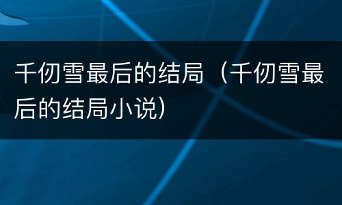 千仞雪最后的结局（千仞雪最后的结局小说）