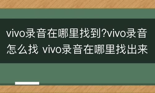 vivo录音在哪里找到?vivo录音怎么找 vivo录音在哪里找出来