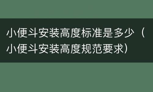 小便斗安装高度标准是多少（小便斗安装高度规范要求）
