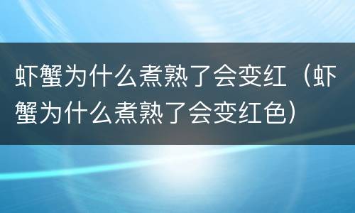 虾蟹为什么煮熟了会变红（虾蟹为什么煮熟了会变红色）