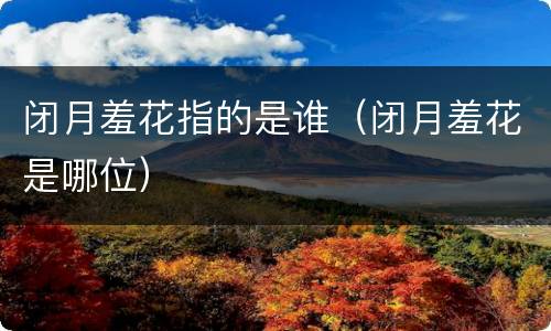 闭月羞花指的是谁（闭月羞花是哪位）