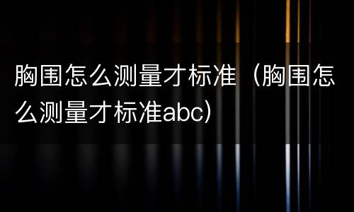 胸围怎么测量才标准（胸围怎么测量才标准abc）
