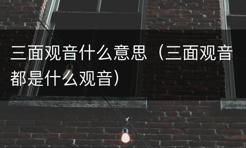 三面观音什么意思（三面观音都是什么观音）