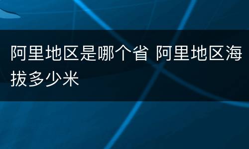 阿里地区是哪个省 阿里地区海拔多少米