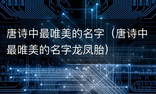 唐诗中最唯美的名字（唐诗中最唯美的名字龙凤胎）