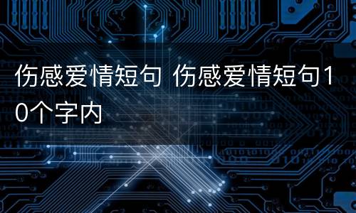 伤感爱情短句 伤感爱情短句10个字内