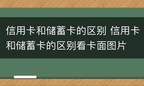 信用卡和储蓄卡的区别 信用卡和储蓄卡的区别看卡面图片