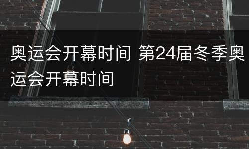 奥运会开幕时间 第24届冬季奥运会开幕时间