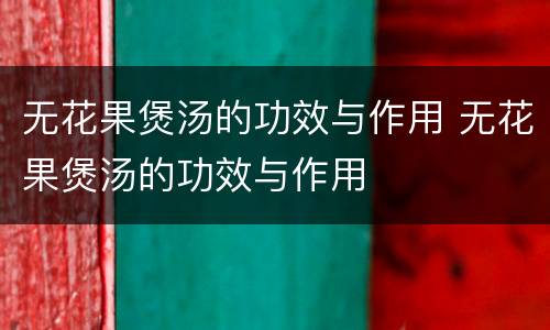 无花果煲汤的功效与作用 无花果煲汤的功效与作用