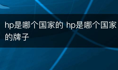 hp是哪个国家的 hp是哪个国家的牌子