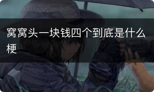 窝窝头一块钱四个到底是什么梗