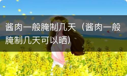 酱肉一般腌制几天（酱肉一般腌制几天可以晒）