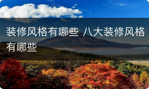 装修风格有哪些 八大装修风格有哪些