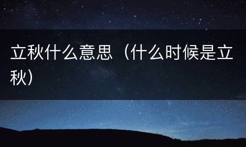 立秋什么意思（什么时候是立秋）