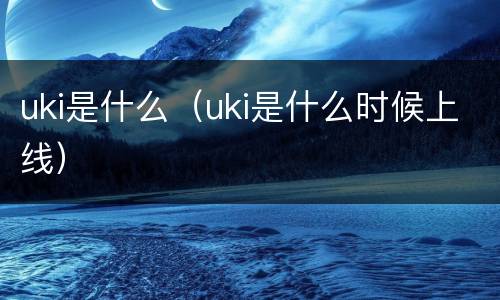 uki是什么（uki是什么时候上线）