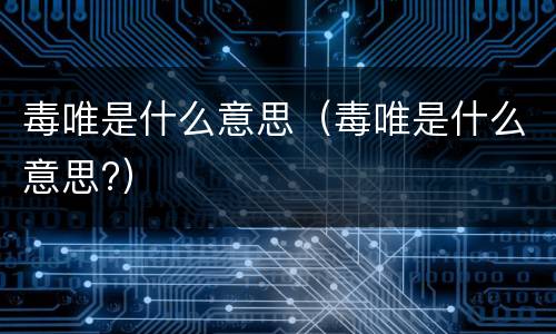 毒唯是什么意思（毒唯是什么意思?）